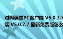 对啊课堂PC客户端 V5.0.7.7 最新免费版（对啊课堂PC客户端 V5.0.7.7 最新免费版怎么用）