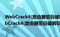 WebCrack4(路由器密码破解软件) V4.2 绿色免费版（WebCrack4(路由器密码破解软件) V4.2 绿色免费版怎么用）