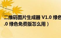 二维码图片生成器 V1.0 绿色免费版（二维码图片生成器 V1.0 绿色免费版怎么用）