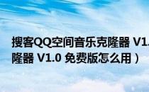 搜客QQ空间音乐克隆器 V1.0 免费版（搜客QQ空间音乐克隆器 V1.0 免费版怎么用）