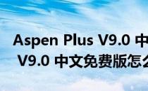 Aspen Plus V9.0 中文免费版（Aspen Plus V9.0 中文免费版怎么用）