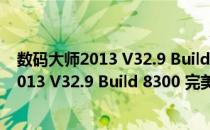 数码大师2013 V32.9 Build 8300 完美白金版（数码大师2013 V32.9 Build 8300 完美白金版怎么用）