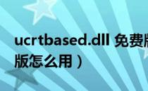 ucrtbased.dll 免费版（ucrtbased.dll 免费版怎么用）