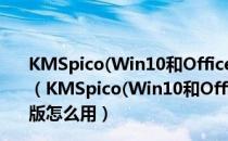 KMSpico(Win10和Office2013激活工具) V10.2.0 官方版（KMSpico(Win10和Office2013激活工具) V10.2.0 官方版怎么用）