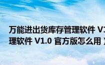 万能进出货库存管理软件 V1.0 官方版（万能进出货库存管理软件 V1.0 官方版怎么用）