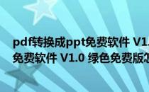 pdf转换成ppt免费软件 V1.0 绿色免费版（pdf转换成ppt免费软件 V1.0 绿色免费版怎么用）