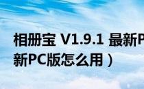 相册宝 V1.9.1 最新PC版（相册宝 V1.9.1 最新PC版怎么用）