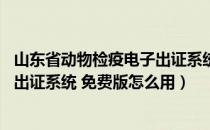 山东省动物检疫电子出证系统 免费版（山东省动物检疫电子出证系统 免费版怎么用）