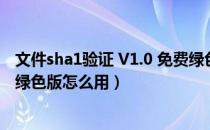 文件sha1验证 V1.0 免费绿色版（文件sha1验证 V1.0 免费绿色版怎么用）