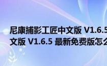 尼康捕影工匠中文版 V1.6.5 最新免费版（尼康捕影工匠中文版 V1.6.5 最新免费版怎么用）