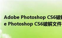 Adobe Photoshop CS6破解文件 X32 免费中文版（Adobe Photoshop CS6破解文件 X32 免费中文版怎么用）