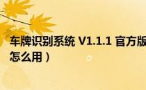 车牌识别系统 V1.1.1 官方版（车牌识别系统 V1.1.1 官方版怎么用）