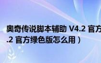 奥奇传说脚本辅助 V4.2 官方绿色版（奥奇传说脚本辅助 V4.2 官方绿色版怎么用）