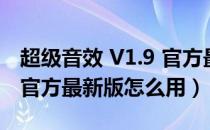 超级音效 V1.9 官方最新版（超级音效 V1.9 官方最新版怎么用）