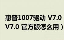 惠普1007驱动 V7.0 官方版（惠普1007驱动 V7.0 官方版怎么用）