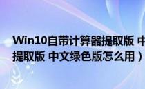 Win10自带计算器提取版 中文绿色版（Win10自带计算器提取版 中文绿色版怎么用）