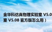 金华科仿真物理实验室 V5.08 官方版（金华科仿真物理实验室 V5.08 官方版怎么用）