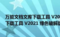 万能文档文库下载工具 V2021 绿色破解版（万能文档文库下载工具 V2021 绿色破解版怎么用）