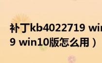 补丁kb4022719 win10版（补丁kb4022719 win10版怎么用）