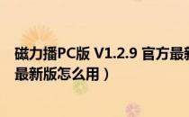 磁力播PC版 V1.2.9 官方最新版（磁力播PC版 V1.2.9 官方最新版怎么用）