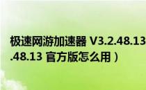 极速网游加速器 V3.2.48.13 官方版（极速网游加速器 V3.2.48.13 官方版怎么用）