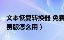 文本恢复转换器 免费版（文本恢复转换器 免费版怎么用）