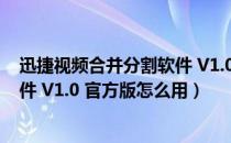 迅捷视频合并分割软件 V1.0 官方版（迅捷视频合并分割软件 V1.0 官方版怎么用）