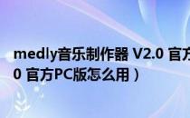 medly音乐制作器 V2.0 官方PC版（medly音乐制作器 V2.0 官方PC版怎么用）