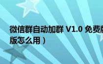 微信群自动加群 V1.0 免费版（微信群自动加群 V1.0 免费版怎么用）