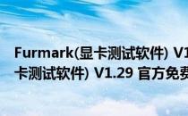 Furmark(显卡测试软件) V1.29 官方免费版（Furmark(显卡测试软件) V1.29 官方免费版怎么用）