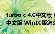 turbo c 4.0中文版 Win10版（turbo c 4.0中文版 Win10版怎么用）