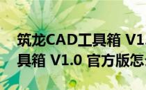 筑龙CAD工具箱 V1.0 官方版（筑龙CAD工具箱 V1.0 官方版怎么用）