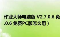 作业大师电脑版 V2.7.0.6 免费PC版（作业大师电脑版 V2.7.0.6 免费PC版怎么用）