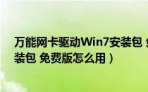 万能网卡驱动Win7安装包 免费版（万能网卡驱动Win7安装包 免费版怎么用）