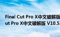 Final Cut Pro X中文破解版 V10.5.4 免费最新版（Final Cut Pro X中文破解版 V10.5.4 免费最新版怎么用）