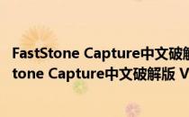 FastStone Capture中文破解版 V8.4 免费注册码版（FastStone Capture中文破解版 V8.4 免费注册码版怎么用）