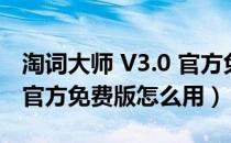 淘词大师 V3.0 官方免费版（淘词大师 V3.0 官方免费版怎么用）