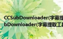 CCSubDownloader(字幕提取工具) V0.2.3 绿色版（CCSubDownloader(字幕提取工具) V0.2.3 绿色版怎么用）