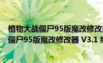 植物大战僵尸95版魔改修改器 V3.1 绿色免费版（植物大战僵尸95版魔改修改器 V3.1 绿色免费版怎么用）