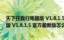 天下任我行电脑版 V1.8.1.5 官方最新版（天下任我行电脑版 V1.8.1.5 官方最新版怎么用）