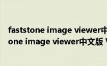 faststone image viewer中文版 V7.5 绿色免费版（faststone image viewer中文版 V7.5 绿色免费版怎么用）