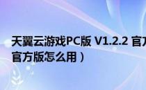 天翼云游戏PC版 V1.2.2 官方版（天翼云游戏PC版 V1.2.2 官方版怎么用）