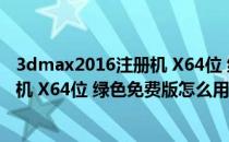 3dmax2016注册机 X64位 绿色免费版（3dmax2016注册机 X64位 绿色免费版怎么用）