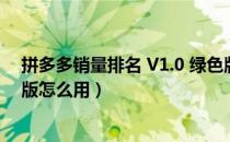 拼多多销量排名 V1.0 绿色版（拼多多销量排名 V1.0 绿色版怎么用）