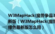 W3MapHack(魔兽争霸3全图辅助) V5.5.130327 绿色最新版（W3MapHack(魔兽争霸3全图辅助) V5.5.130327 绿色最新版怎么用）