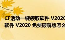 CF活动一键领取软件 V2020 免费破解版（CF活动一键领取软件 V2020 免费破解版怎么用）