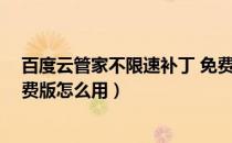 百度云管家不限速补丁 免费版（百度云管家不限速补丁 免费版怎么用）