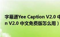 字幕通Yee Caption V2.0 中文免费版（字幕通Yee Caption V2.0 中文免费版怎么用）