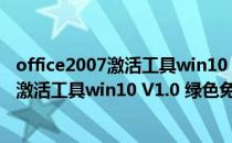 office2007激活工具win10 V1.0 绿色免费版（office2007激活工具win10 V1.0 绿色免费版怎么用）