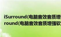 iSurround(电脑音效音质增强软件) V1.0.0.1 免费版（iSurround(电脑音效音质增强软件) V1.0.0.1 免费版怎么用）